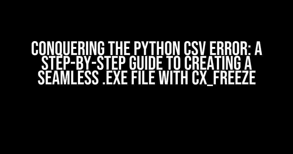 Conquering the Python csv Error: A Step-by-Step Guide to Creating a Seamless .exe File with cx_Freeze