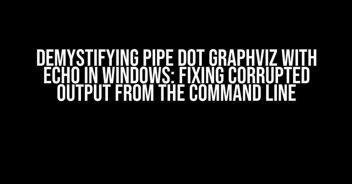 Demystifying Pipe Dot Graphviz with Echo in Windows: Fixing Corrupted Output from the Command Line