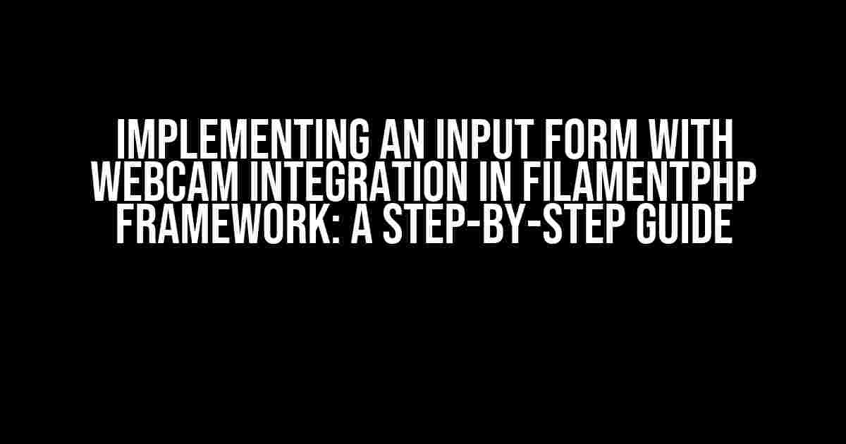 Implementing an Input Form with Webcam Integration in FilamentPHP Framework: A Step-by-Step Guide