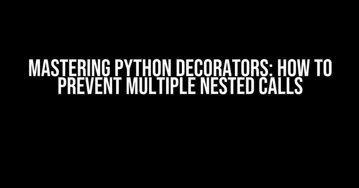 Mastering Python Decorators: How to Prevent Multiple Nested Calls