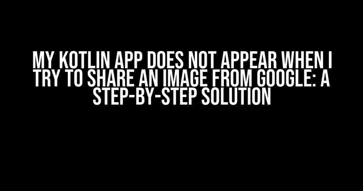 My Kotlin App Does Not Appear When I Try to Share an Image from Google: A Step-by-Step Solution