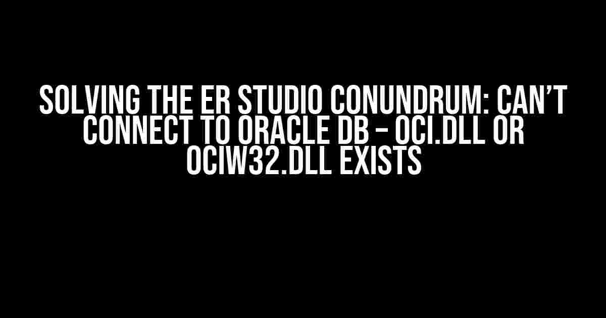 Solving the ER Studio Conundrum: Can’t Connect to Oracle DB – oci.dll or ociw32.dll Exists