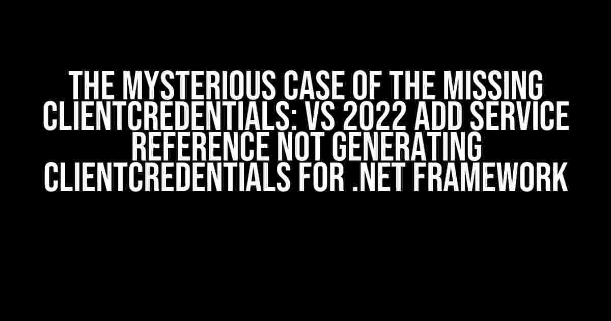 The Mysterious Case of the Missing ClientCredentials: VS 2022 Add Service Reference not Generating ClientCredentials for .Net Framework