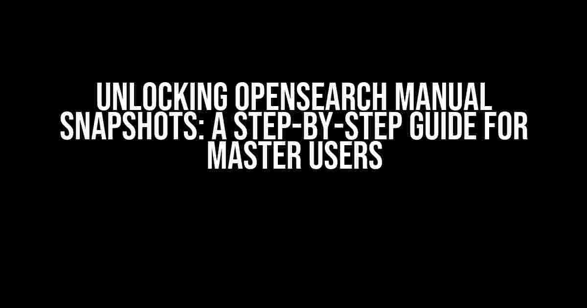 Unlocking OpenSearch Manual Snapshots: A Step-by-Step Guide for Master Users