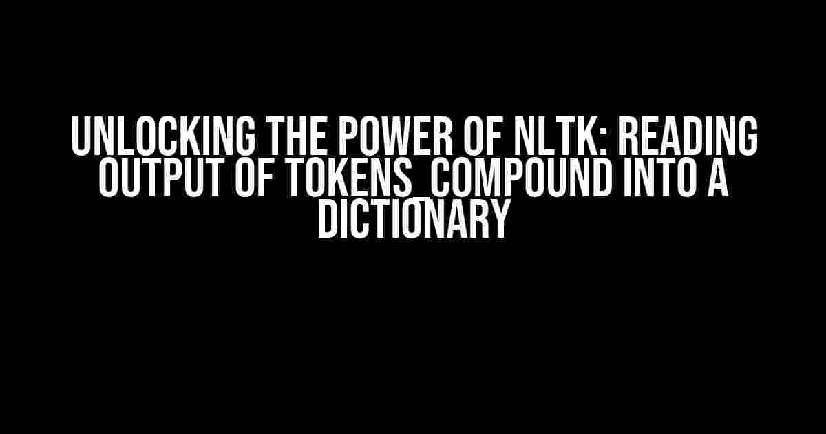 Unlocking the Power of NLTK: Reading Output of tokens_compound into a Dictionary