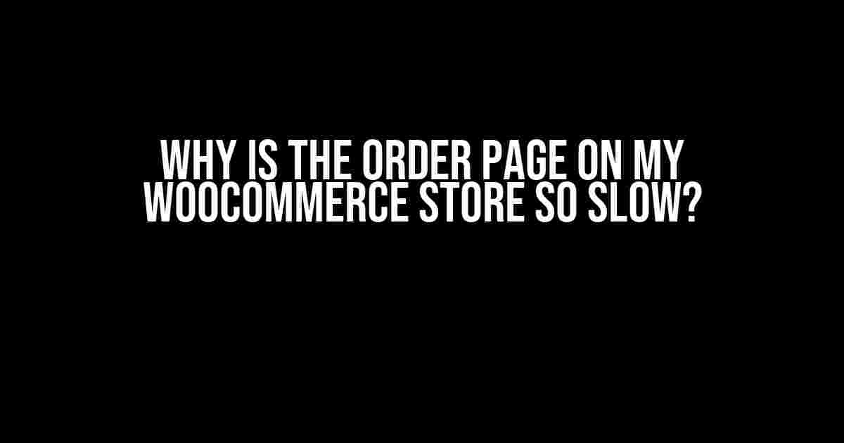 Why is the Order Page on My WooCommerce Store So Slow?